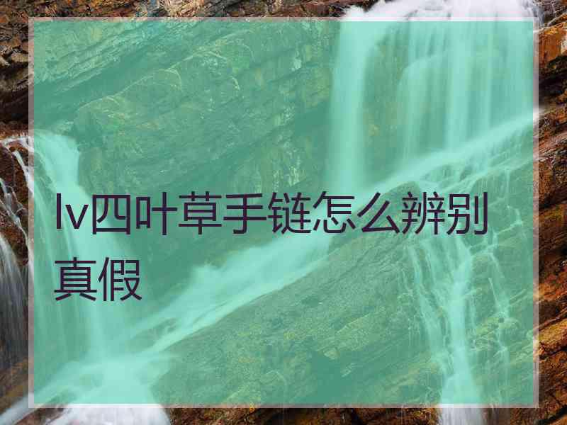 lv四叶草手链怎么辨别真假