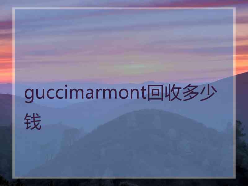 guccimarmont回收多少钱