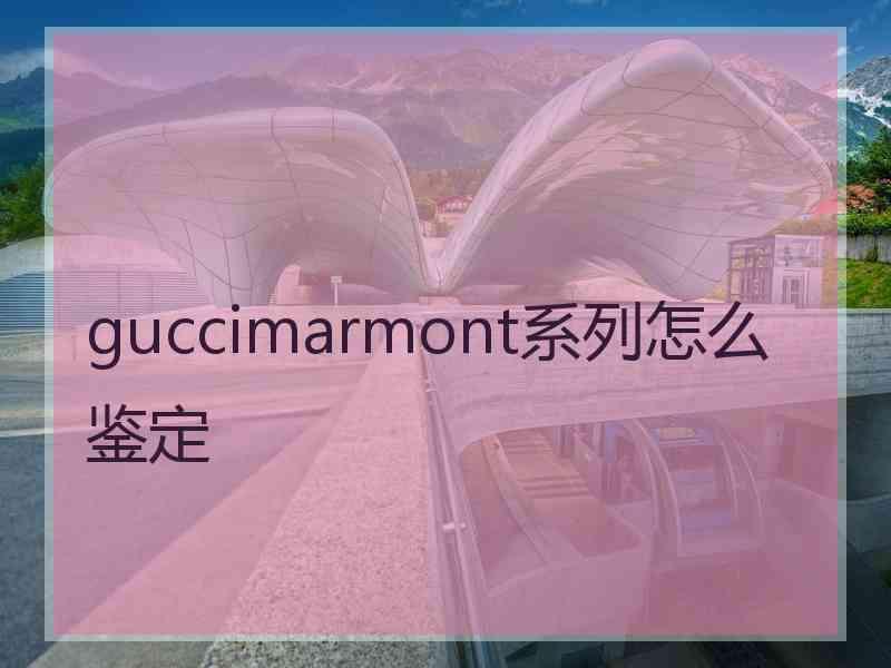 guccimarmont系列怎么鉴定