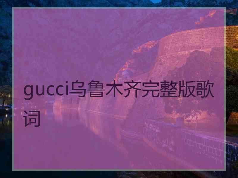 gucci乌鲁木齐完整版歌词