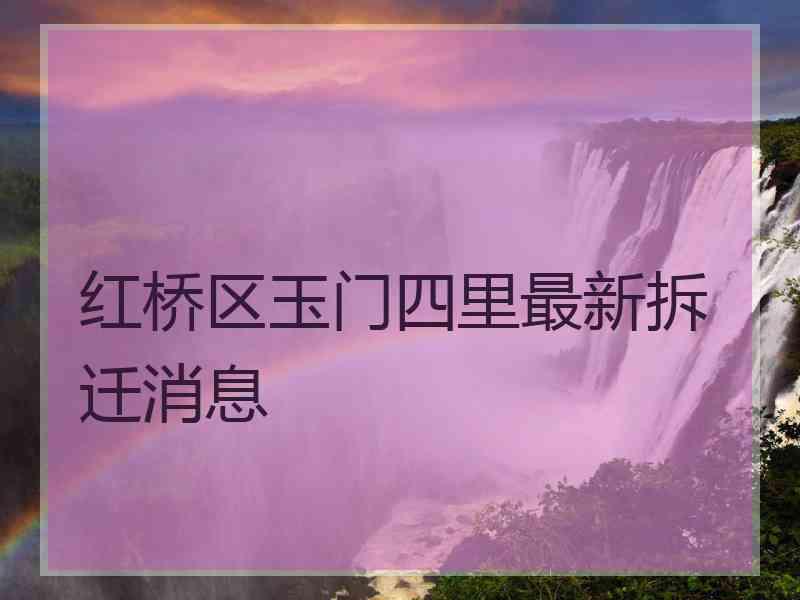 红桥区玉门四里最新拆迁消息