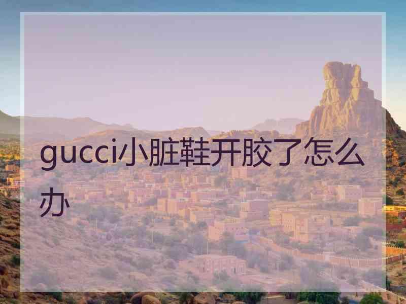 gucci小脏鞋开胶了怎么办