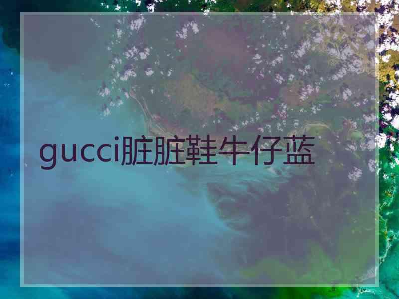 gucci脏脏鞋牛仔蓝