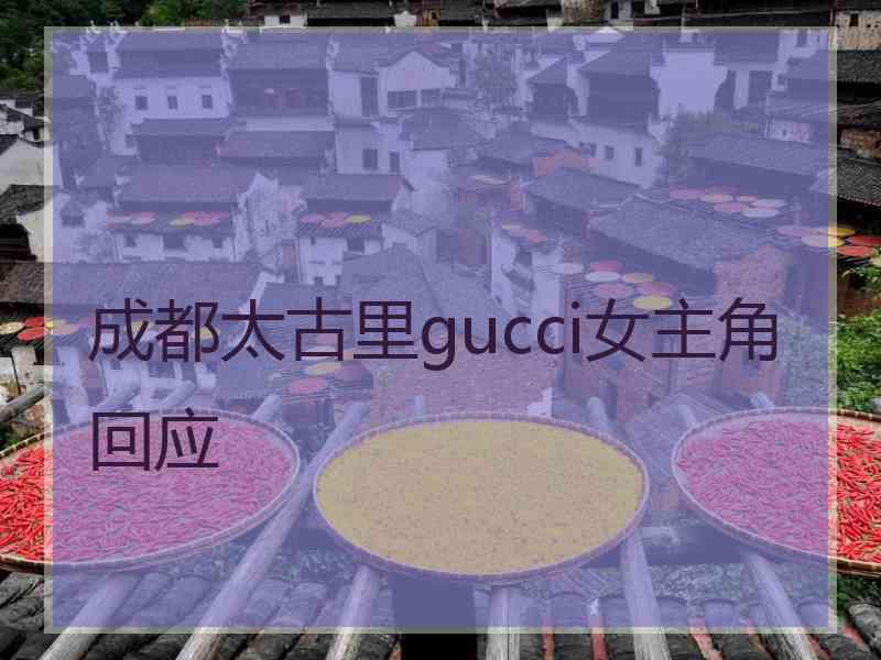 成都太古里gucci女主角回应