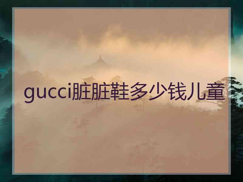 gucci脏脏鞋多少钱儿童