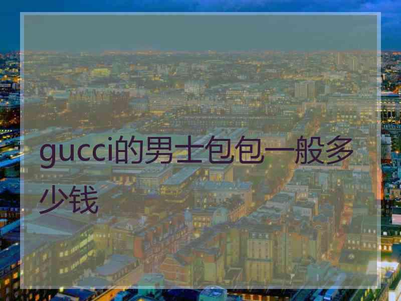 gucci的男士包包一般多少钱