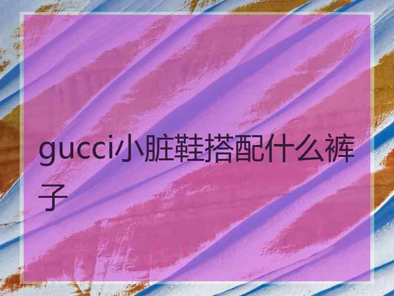 gucci小脏鞋搭配什么裤子