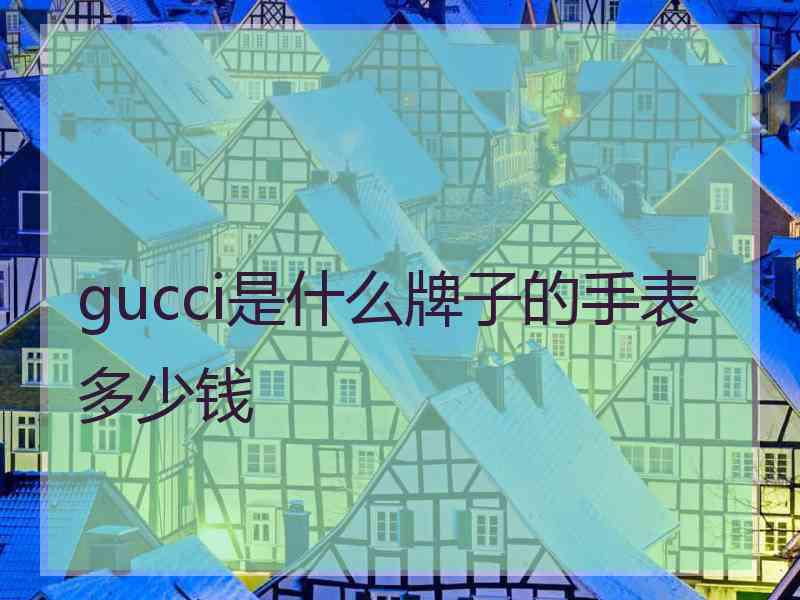 gucci是什么牌子的手表多少钱