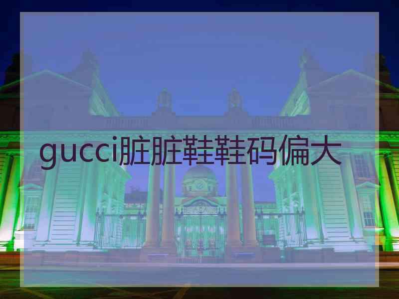 gucci脏脏鞋鞋码偏大