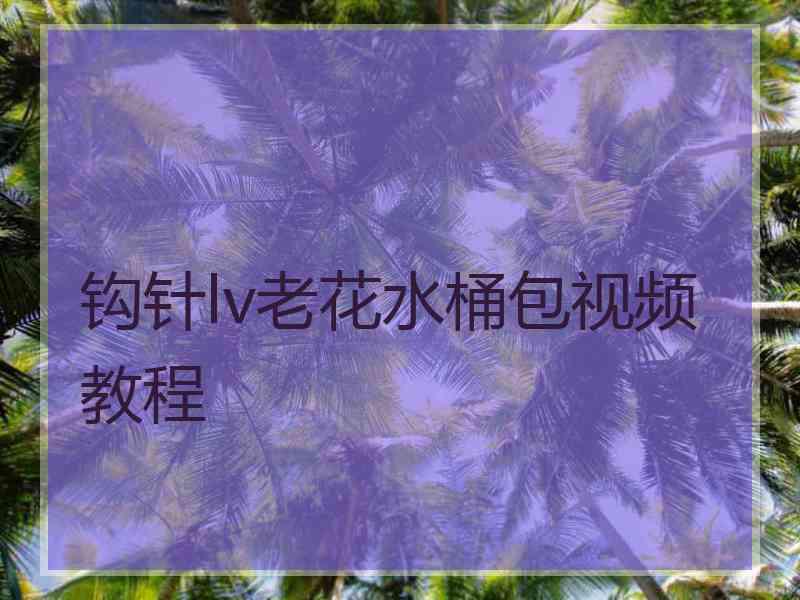 钩针lv老花水桶包视频教程