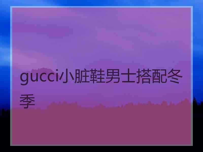 gucci小脏鞋男士搭配冬季