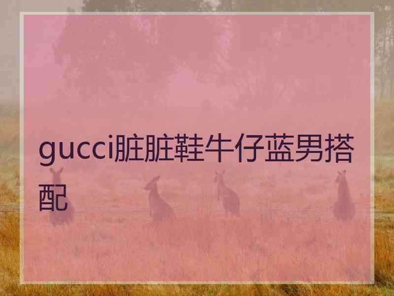 gucci脏脏鞋牛仔蓝男搭配