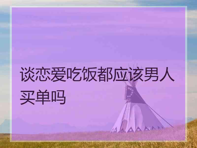 谈恋爱吃饭都应该男人买单吗