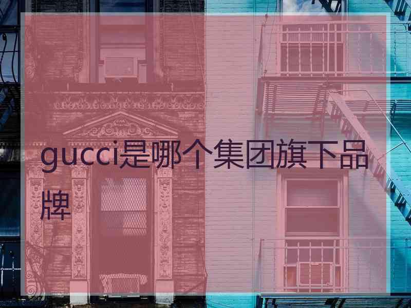 gucci是哪个集团旗下品牌