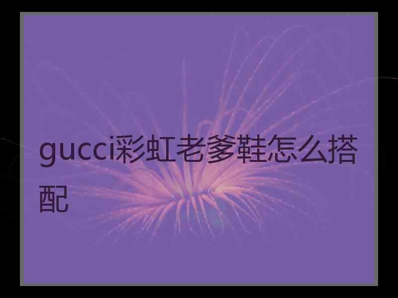 gucci彩虹老爹鞋怎么搭配