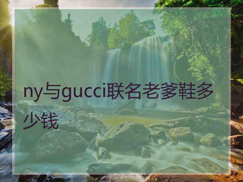 ny与gucci联名老爹鞋多少钱