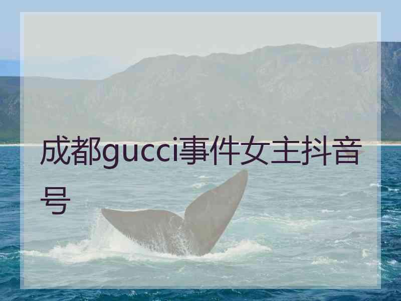 成都gucci事件女主抖音号