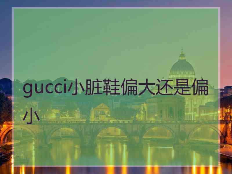 gucci小脏鞋偏大还是偏小