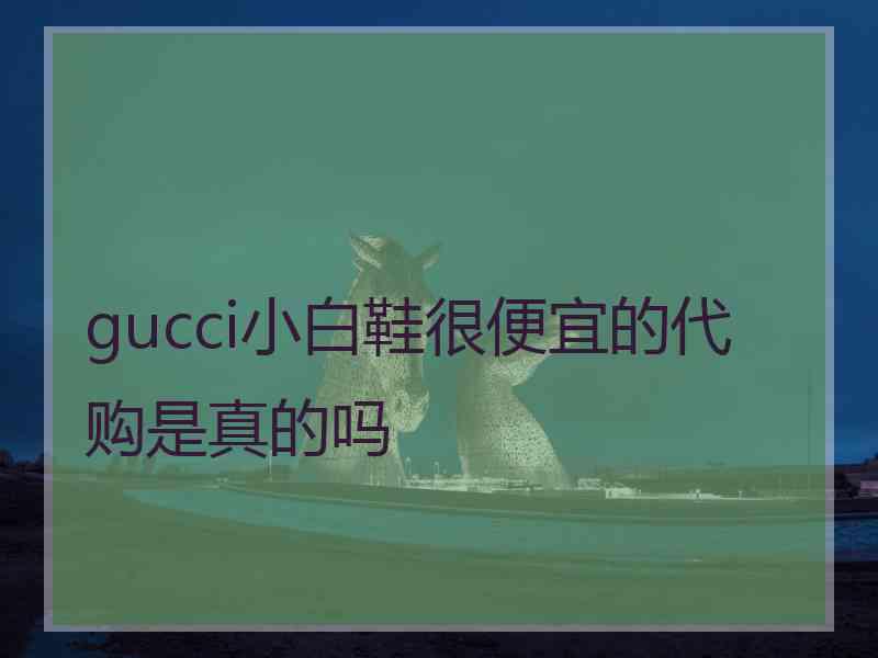 gucci小白鞋很便宜的代购是真的吗