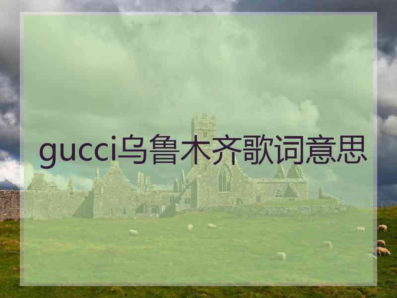 gucci乌鲁木齐歌词意思